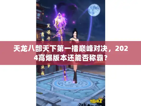 天龙八部天下第一擂巅峰对决，2024高爆版本还能否称霸？