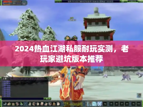 2024热血江湖私服耐玩实测，老玩家避坑版本推荐
