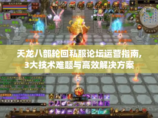 天龙八部轮回私服论坛运营指南,3大技术难题与高效解决方案