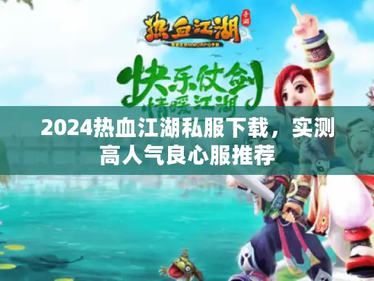 2024热血江湖私服下载，实测高人气良心服推荐