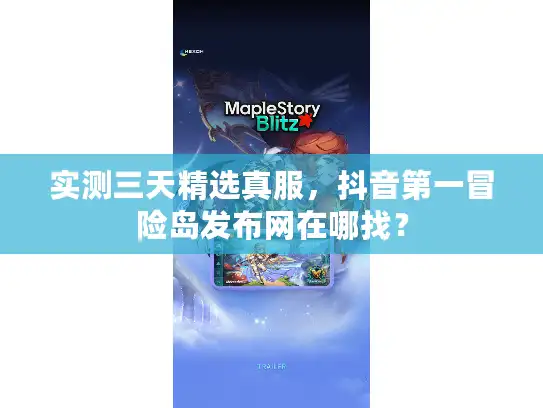 实测三天精选真服，抖音第一冒险岛发布网在哪找？