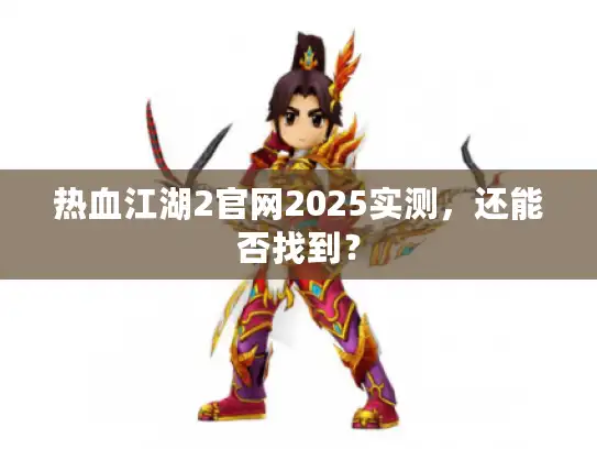热血江湖2官网2025实测，还能否找到？