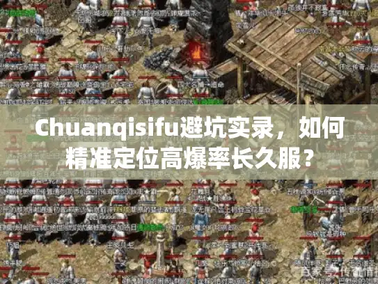 Chuanqisifu避坑实录,如何精准定位高爆率长久服? Chuanqisifu避坑实录,如何精准定位高爆率长久服?