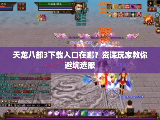 天龙八部3下载入口在哪？资深玩家教你避坑选服