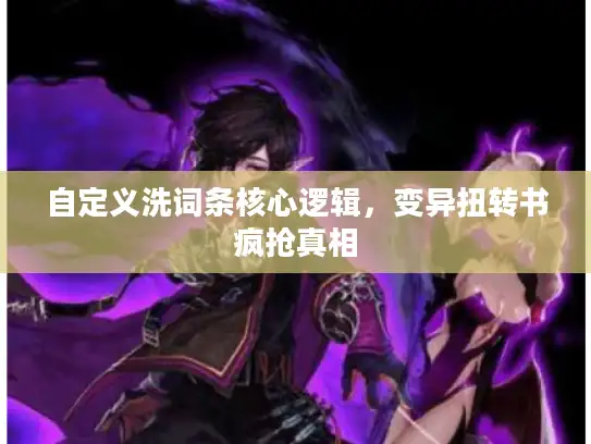 自定义洗词条核心逻辑，变异扭转书疯抢真相