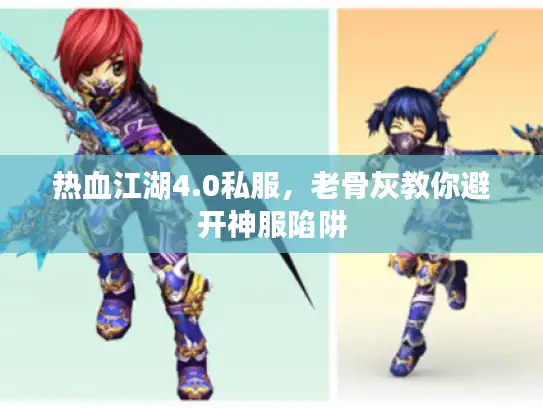 热血江湖4.0私服,老骨灰教你避开神服陷阱 热血江湖4.0私服,老骨灰教你避开神服陷阱