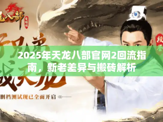 2025年天龙八部官网2回流指南，新老差异与搬砖解析
