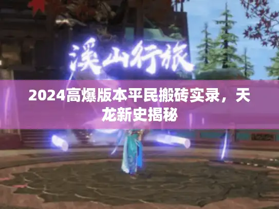 2024高爆版本平民搬砖实录,天龙新史揭秘 2024高爆版本平民搬砖实录,天龙新史揭秘