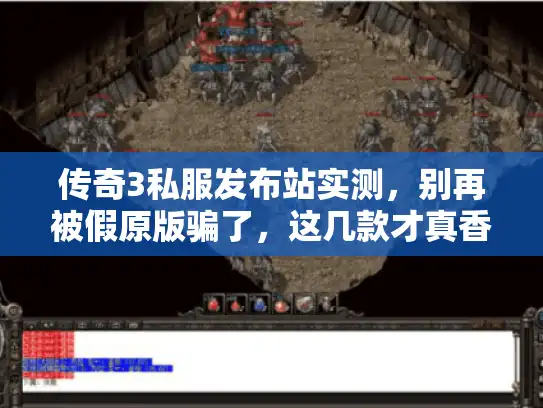传奇3私服发布站实测，别再被假原版骗了，这几款才真香