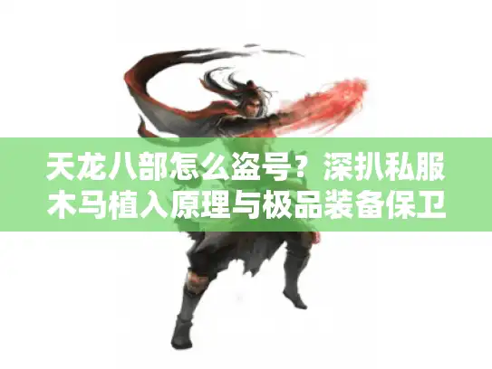 天龙八部怎么盗号?深扒私服木马植入原理与极品装备保卫战 天龙八部怎么盗号?深扒私服木马植入原理与极品装备保卫战