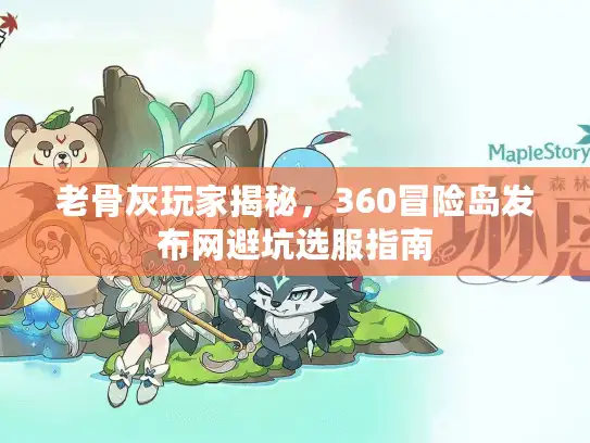 老骨灰玩家揭秘，360冒险岛发布网避坑选服指南