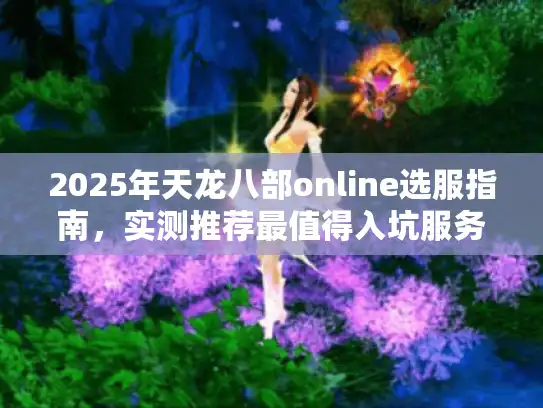 2025年天龙八部online选服指南，实测推荐最值得入坑服务器