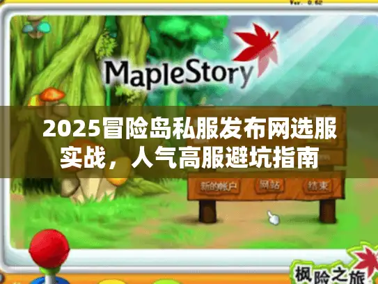 2025冒险岛私服发布网选服实战,人气高服避坑指南 2025冒险岛私服发布网选服实战,人气高服避坑指南