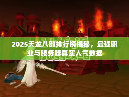 2025天龙八部排行榜揭秘，最强职业与服务器真实人气数据
