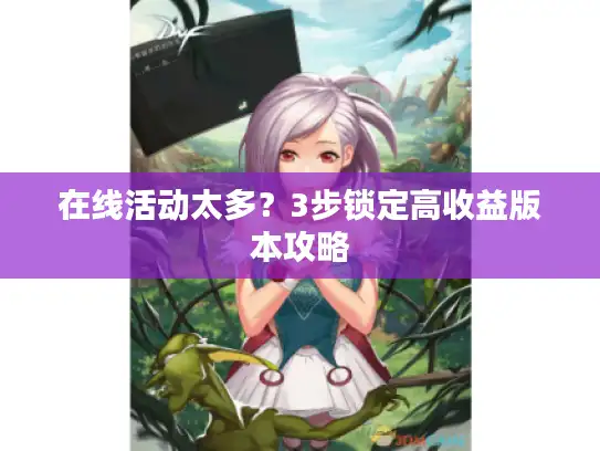在线活动太多？3步锁定高收益版本攻略