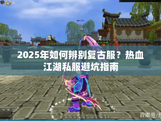2025年如何辨别复古服?热血江湖私服避坑指南 2025年如何辨别复古服?热血江湖私服避坑指南