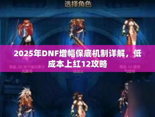 2025年DNF增幅保底机制详解,低成本上红12攻略 2025年DNF增幅保底机制详解,低成本上红12攻略