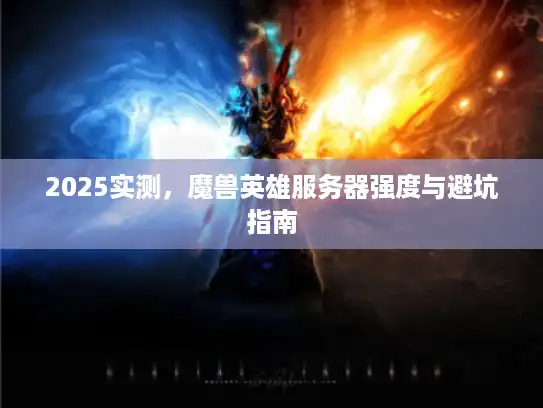2025实测，魔兽英雄服务器强度与避坑指南