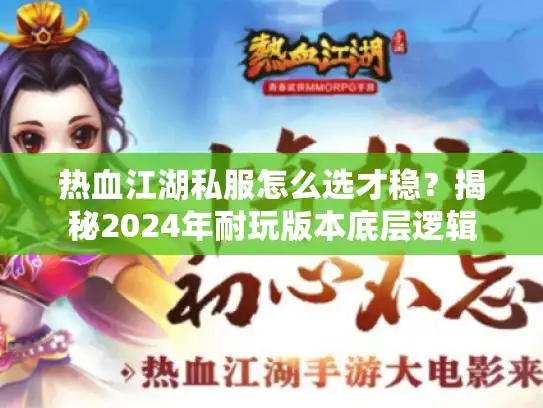 热血江湖私服怎么选才稳？揭秘2024年耐玩版本底层逻辑