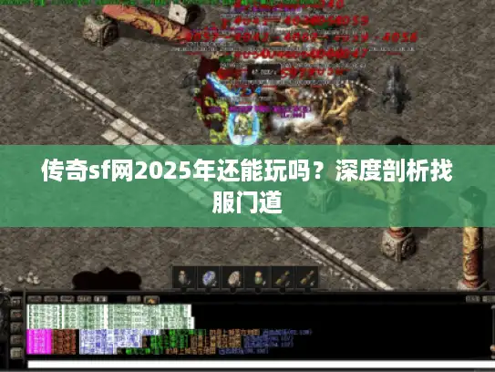 传奇sf网2025年还能玩吗？深度剖析找服门道