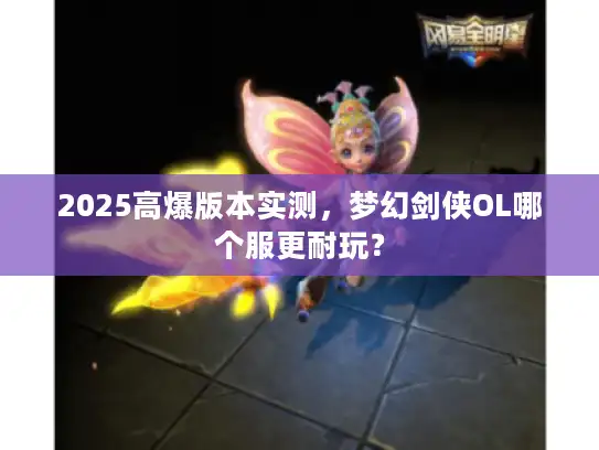 2025高爆版本实测,梦幻剑侠OL哪个服更耐玩? 2025高爆版本实测,梦幻剑侠OL哪个服更耐玩?