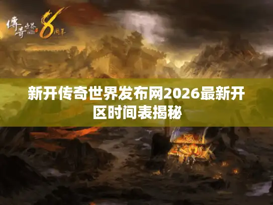 新开传奇世界发布网2026最新开区时间表揭秘 新开传奇世界发布网2026最新开区时间表揭秘