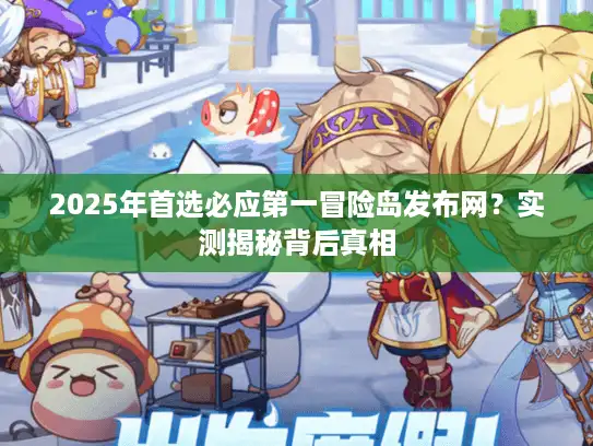 2025年首选必应第一冒险岛发布网？实测揭秘背后真相