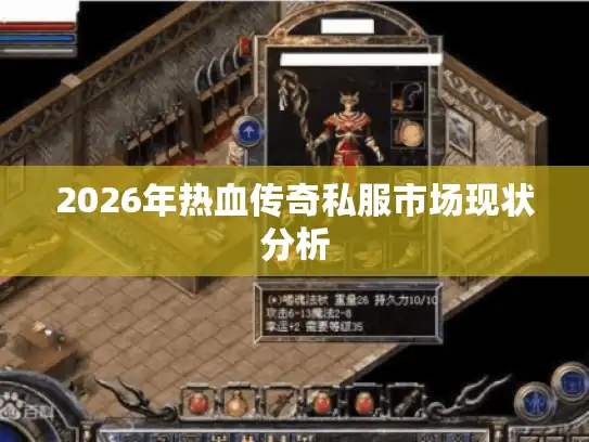 2026年热血传奇私服市场现状分析 2026年热血传奇私服市场现状分析