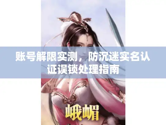 账号解限实测，防沉迷实名认证误锁处理指南