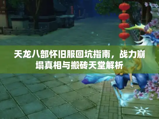 天龙八部怀旧服回坑指南，战力崩塌真相与搬砖天堂解析