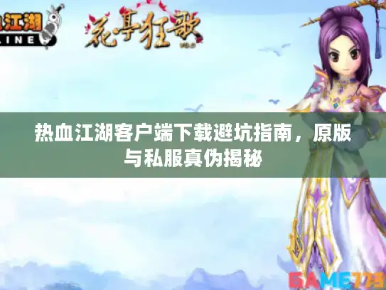 热血江湖客户端下载避坑指南，原版与私服真伪揭秘