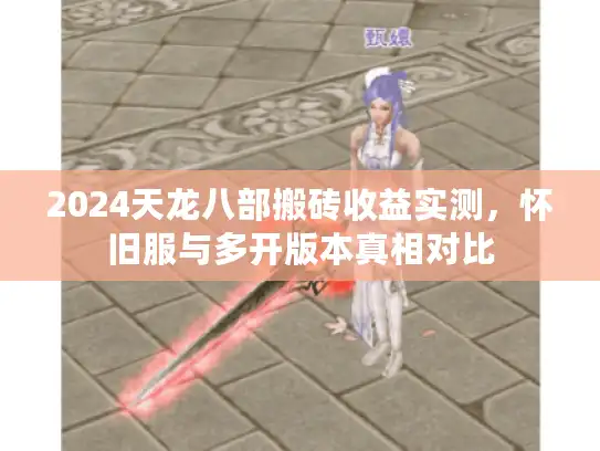2024天龙八部搬砖收益实测，怀旧服与多开版本真相对比