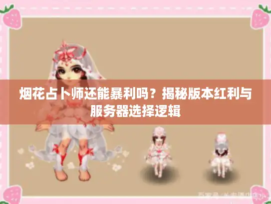 烟花占卜师还能暴利吗？揭秘版本红利与服务器选择逻辑