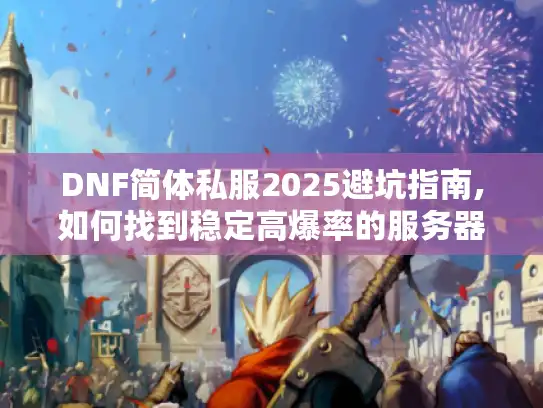 DNF简体私服2025避坑指南,如何找到稳定高爆率的服务器? DNF简体私服2025避坑指南,如何找到稳定高爆率的服务器?