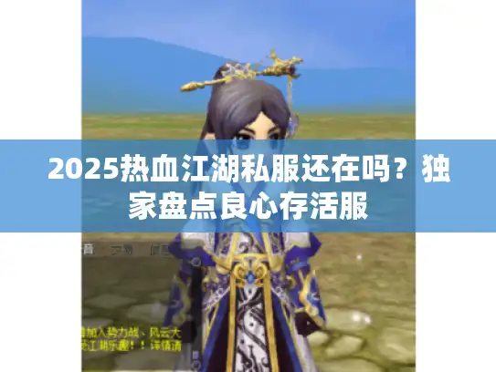 2025热血江湖私服还在吗？独家盘点良心存活服