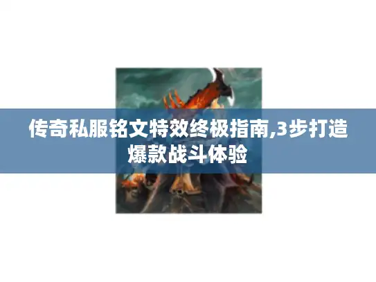 传奇私服铭文特效终极指南,3步打造爆款战斗体验 传奇私服铭文特效终极指南,3步打造爆款战斗体验