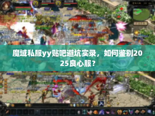 魔域私服yy贴吧避坑实录，如何鉴别2025良心服？