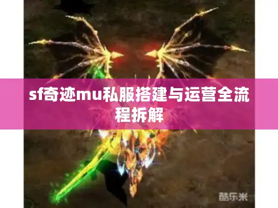 sf奇迹mu私服搭建与运营全流程拆解 sf奇迹mu私服搭建与运营全流程拆解