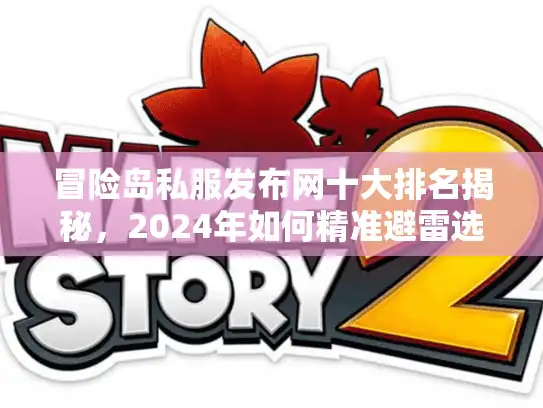 冒险岛私服发布网十大排名揭秘，2024年如何精准避雷选服？