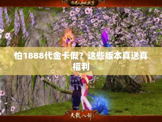 怕1888代金卡假？这些版本真送真福利