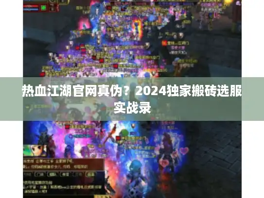 热血江湖官网真伪?2024独家搬砖选服实战录 热血江湖官网真伪?2024独家搬砖选服实战录