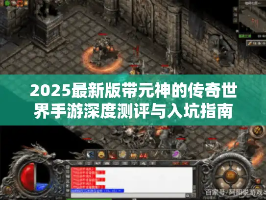2025最新版带元神的传奇世界手游深度测评与入坑指南 2025最新版带元神的传奇世界手游深度测评与入坑指南