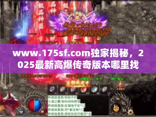 www.175sf.com独家揭秘,2025最新高爆传奇版本哪里找? www.175sf.com独家揭秘,2025最新高爆传奇版本哪里找?