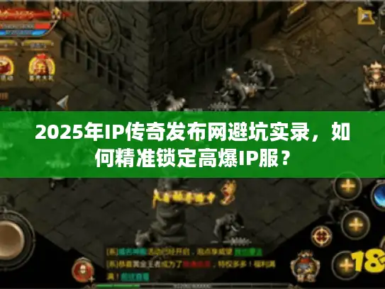 2025年IP传奇发布网避坑实录,如何精准锁定高爆IP服? 2025年IP传奇发布网避坑实录,如何精准锁定高爆IP服?