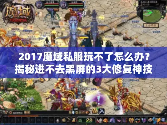 2017魔域私服玩不了怎么办?揭秘进不去黑屏的3大修复神技 2017魔域私服玩不了怎么办?揭秘进不去黑屏的3大修复神技