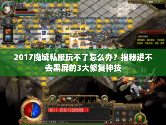 2017魔域私服玩不了怎么办?揭秘进不去黑屏的3大修复神技 2017魔域私服玩不了怎么办?揭秘进不去黑屏的3大修复神技