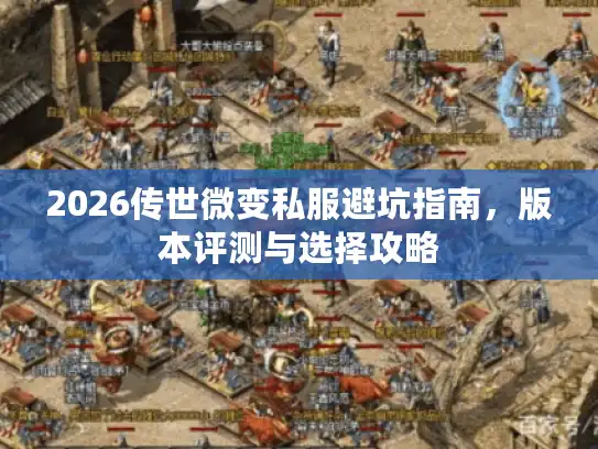 2026传世微变私服避坑指南，版本评测与选择攻略