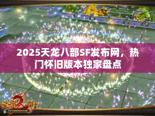 2025天龙八部SF发布网,热门怀旧版本独家盘点 2025天龙八部SF发布网,热门怀旧版本独家盘点
