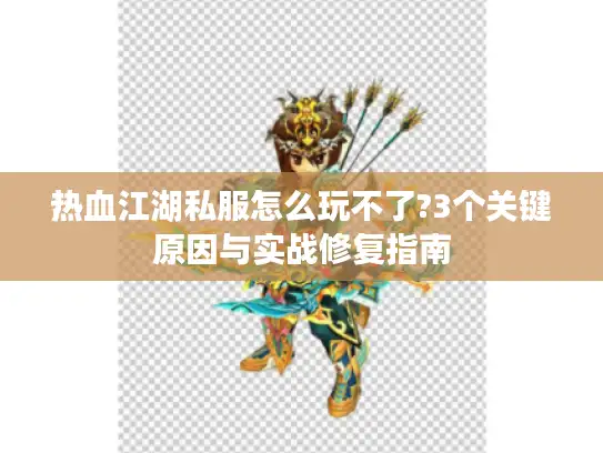 热血江湖私服怎么玩不了?3个关键原因与实战修复指南