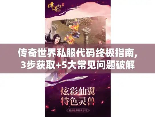 传奇世界私服代码终极指南,3步获取+5大常见问题破解 传奇世界私服代码终极指南,3步获取+5大常见问题破解